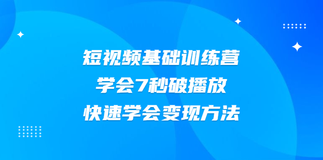 2021短视频基础训练营，学会7秒破播放，快速学会变现方法_酷乐网