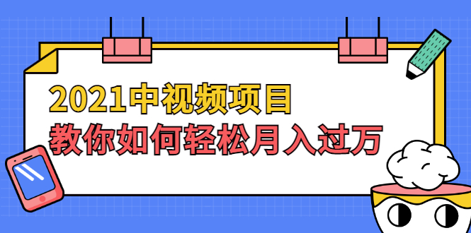 2021中视频项目，教你如何轻松月入过万，只讲核心，只讲实操，不讲废话_酷乐网