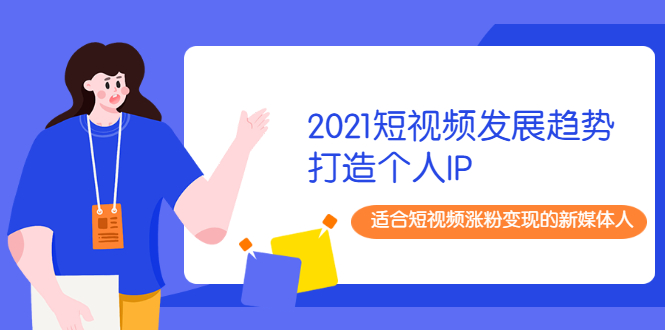 2021短视频发展趋势+打造个人IP，适合短视频涨粉变现的新媒体人_酷乐网