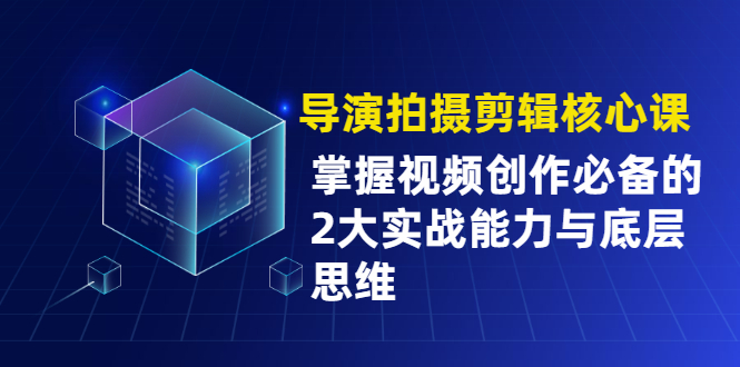 导演拍摄剪辑核心课，掌握视频创作必备的2大实战能力与底层思维_酷乐网