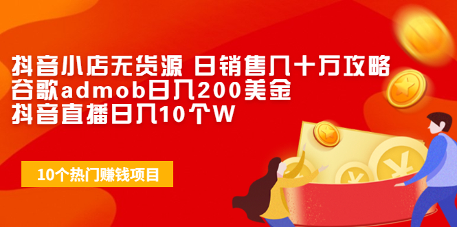 抖音小店无货源 日销售几十万攻略+谷歌admob日入200美金+抖音直播日入10个W_酷乐网