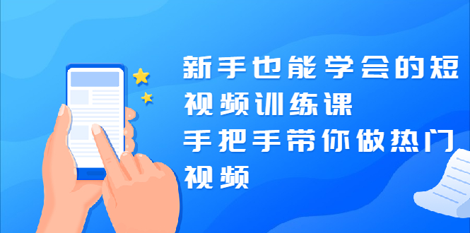 新手也能学会的短视频训练课：手把手带你做热门视频，轻松变网红！_酷乐网