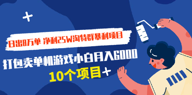 日出8万单 净利25W淘特群暴利项目+打包卖单机游戏小白月入6000 (10个项目)_酷乐网