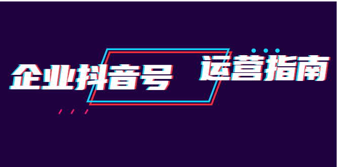 企业抖音号运营指南：内容规划+运营策略+运营方法，快速掌握企业号运营_酷乐网