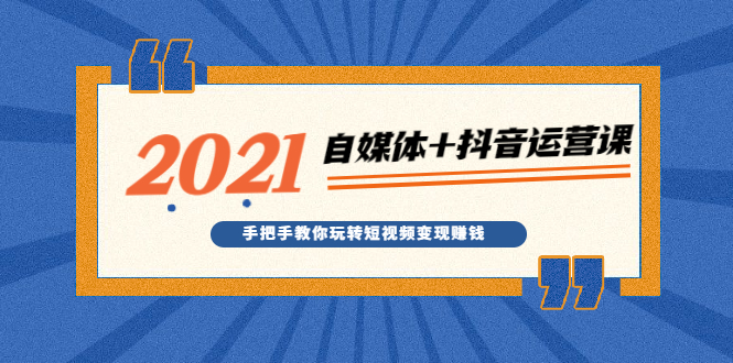 2021最新自媒体+抖音运营课，手把手教你玩转短视频变现赚钱_酷乐网