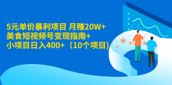 5元单价暴利项目 月赚20W+美食短视频号变现指南+小项目日入400+（10个项目)_酷乐网