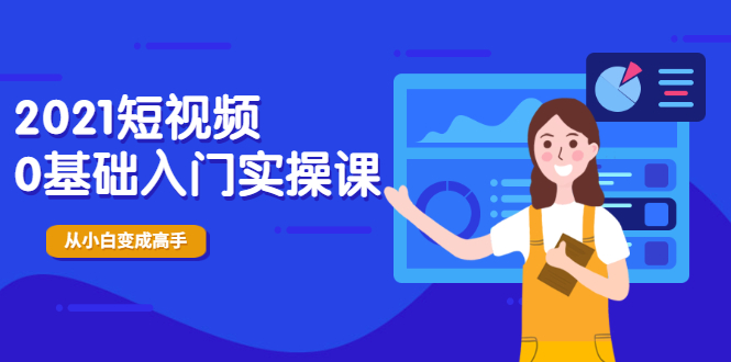 2021短视频0基础入门实操课，新手必学，快速帮助你从小白变成高手_酷乐网