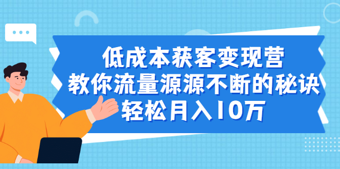 低成本获客变现营，教你流量源源不断的秘诀，轻松月入10万_酷乐网