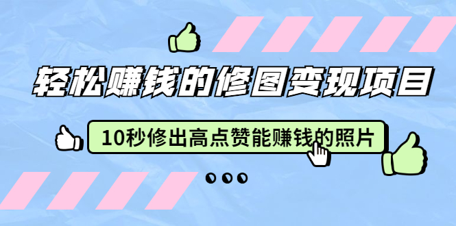 轻松赚钱的修图变现项目：10秒修出高点赞能赚钱的照片（18节视频课）_酷乐网