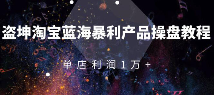 淘宝蓝海暴利产品操盘教程：从零到单店利润10000+详细实操（付费文章）_酷乐网