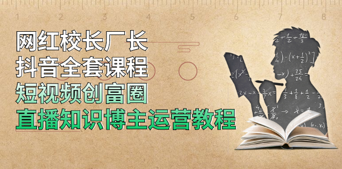 网红校长厂长抖音全套课程，短视频创富圈直播知识博主运营教程_酷乐网