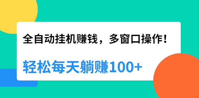 全自动挂机赚钱，多窗口操作，轻松每天躺赚100+【视频课程】【附软件】_酷乐网