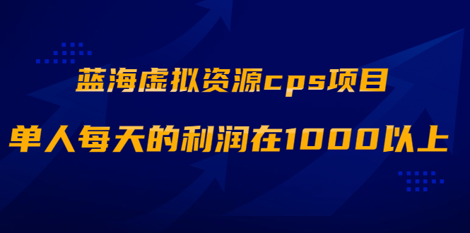 蓝海虚拟资源cps项目，目前最高单人每天的利润在1000以上【视频课程】_酷乐网