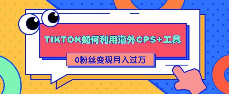 详细解析TIKTOK如何利用海外CPS+工具0粉丝轻松变现月入10000+_酷乐网