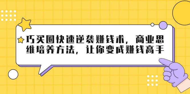 巧买圈快速逆袭赚钱术，商业思维培养方法，让你变成赚钱高手【无水印视频】_酷乐网