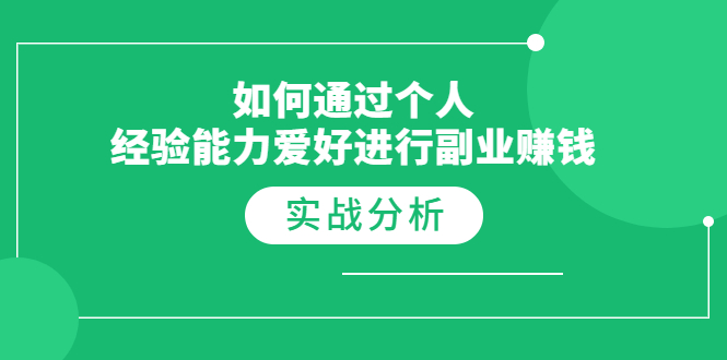 如何通过个人经验能力爱好进行副业赚钱，多种实战赚钱分析（完结）_酷乐网