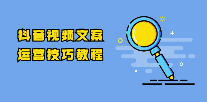 抖音视频文案运营技巧教程：注册-养号-发作品-涨粉方法（10节视频课）_酷乐网