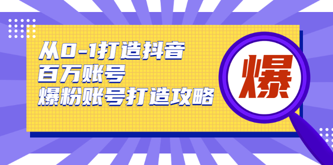 从0-1打造抖音百万账号-爆粉账号打造攻略，针对有账号无粉丝的现象_酷乐网