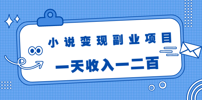 小说变现副业项目：老项目新玩法，视频被动引流躺赚模式，一天收入一二百_酷乐网