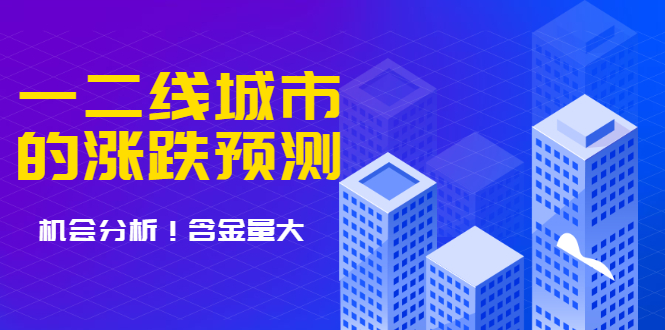 樱桃大房子·一二线城市的涨跌预测、机会分析 含金量大，想买房的 建议看看_酷乐网