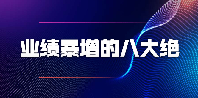 业绩暴增的八大绝招，销售员必须掌握的硬核技能（9节视频课程）_酷乐网