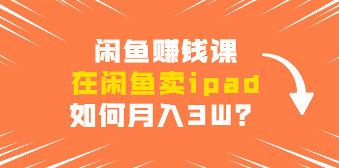 闲鱼赚钱课：在闲鱼卖ipad，如何月入3W？详细操作教程_酷乐网