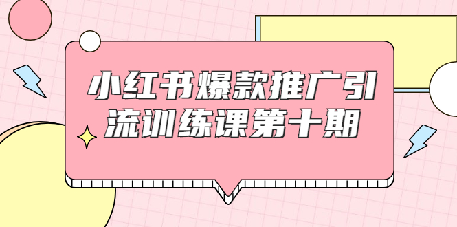 小红书爆款推广引流训练课第十期，手把手带你玩转小红书，轻松月入过万_酷乐网