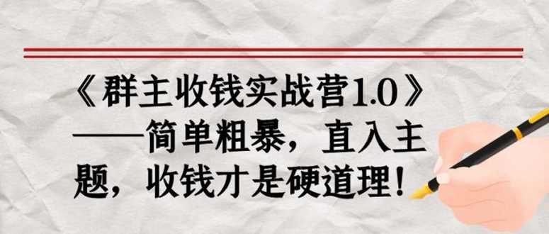 《群主收钱实战营1.0》——简单粗暴，直入主题，直接收钱才是硬道理！_酷乐网