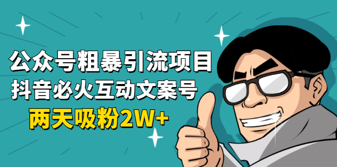 公众号粗暴引流项目：抖音必火互动文案号，两天吸粉2W+（可持续操作）_酷乐网