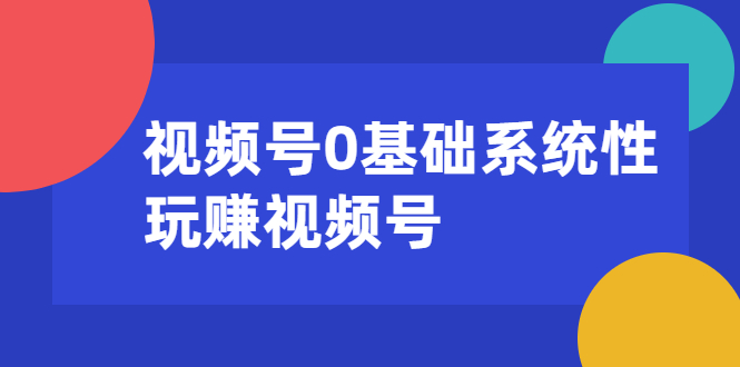 视频号0基础系统性玩赚视频号内容运营+引流+快速变现（20节课）_酷乐网