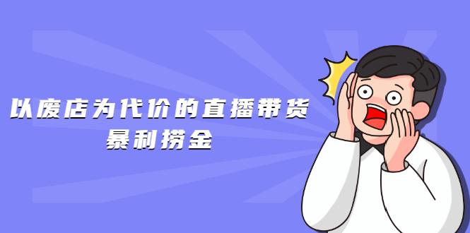 以废店为代价的直播带货暴利捞金，价值100元的东西卖9.9元的套路【仅揭秘】_酷乐网