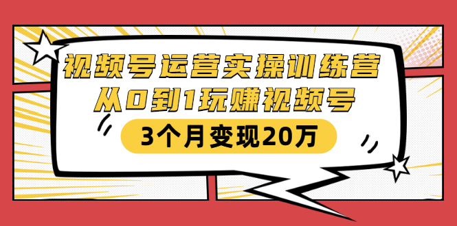 视频号运营实操训练营：从0到1玩赚视频号，3个月变现20万_酷乐网