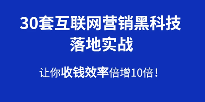 30套互联网营销黑科技落地实战，让你收钱效率倍增10倍，批量引流，快速变现_酷乐网