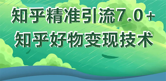 知乎精准引流7.0+知乎好物变现技术课程，新升级+新玩法，一部手机月入3W_酷乐网