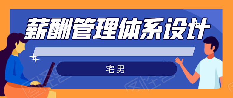 宅男·薪酬管理体系设计：能落地 能实行 有效果（8节小课+资料汇总）无水印_酷乐网