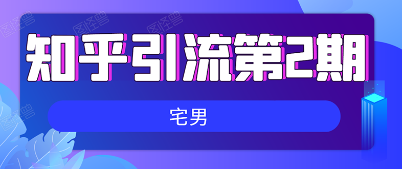 知乎引流实战训练营线上第2期：从0到1，手把手教您，玩转知乎(无水印)_酷乐网