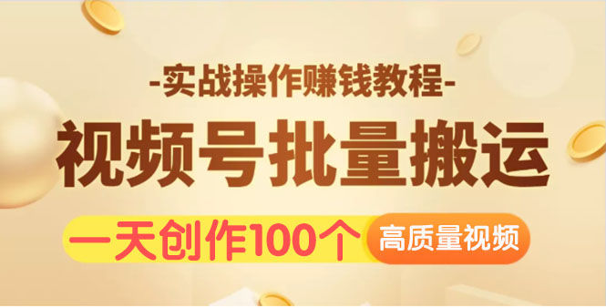 视频号批量运营实战操作赚钱教程，让你一天创作100个高质量视频！_酷乐网