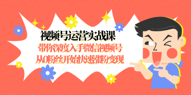 视频号运营实战课，带你深度入手微信视频号1.0，从0粉丝开始快速涨粉变现_酷乐网