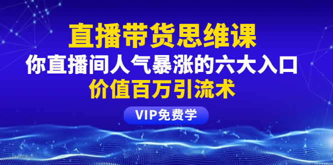 铖总直播带货思维课：你直播间人气暴涨的六大入口，价值百万引流术_酷乐网