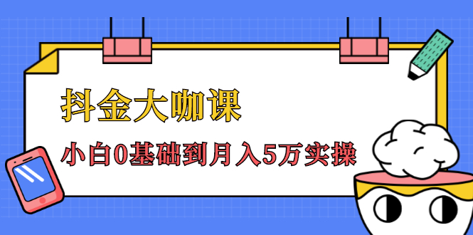 抖金大咖课：少奇全年52节抖音变现魔法课，小白0基础到月入5万实操(无水印)_酷乐网