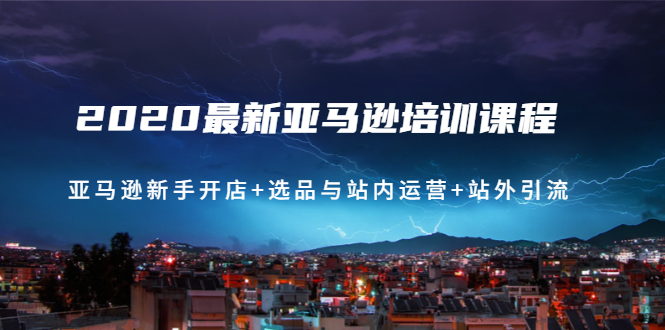 2020最新亚马逊培训课程：亚马逊新手开店+选品与站内运营+站外引流(无水印)_酷乐网