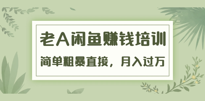 《老A闲鱼赚钱培训》简单粗暴直接，月入过万真正的闲鱼战术实课（51节课）_酷乐网