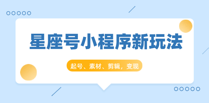 星座号小程序新玩法：起号、素材、剪辑，如何变现（附素材）_酷乐网