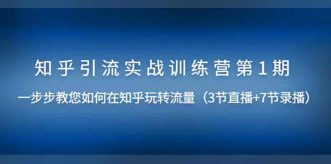 知乎引流实战训练营第1期，教您如何在知乎玩转流量（直播+录播）无水印_酷乐网