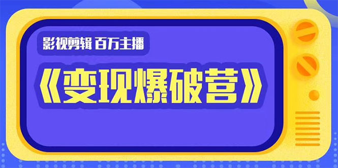 影视剪辑 百万主播《变现爆破营》揭秘影视号6大维度，边学边变现_酷乐网