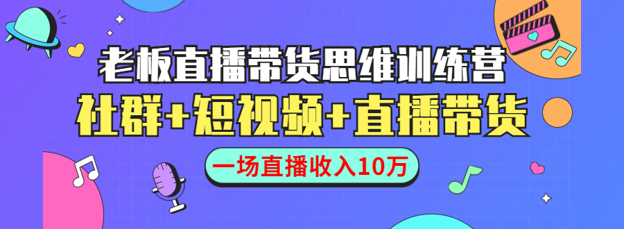 直播带货思维训练营：社群+短视频+直播带货：一场直播收入10万！_酷乐网