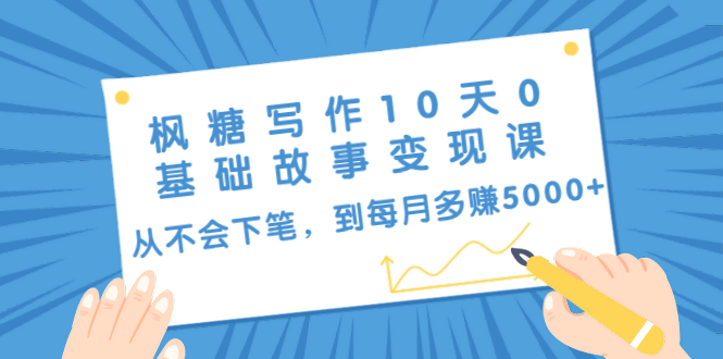 枫糖写作10天0基础故事变现课：从不会下笔，到每月多赚5000+（10节视频课）_酷乐网