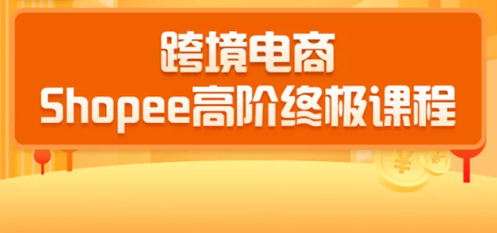 2020跨境电商蓝海新机会-shopee大卖特训营：高阶终极课程（16节课）_酷乐网