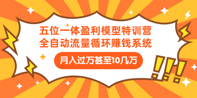 五位一体盈利模型特训营：全自动流量循环赚钱系统：月入过万甚至10几万_酷乐网