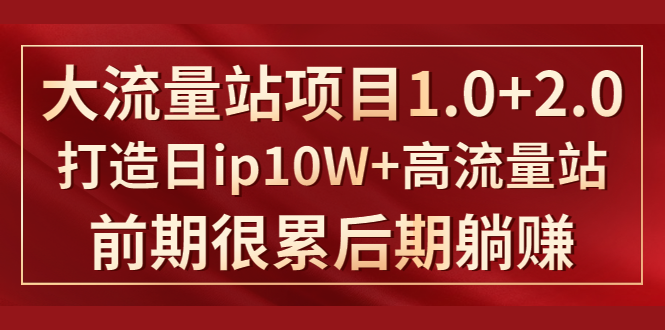 《大流量站项目1.0+2.0》打造日ip10W+高流量站，前期很累后期躺赚_酷乐网